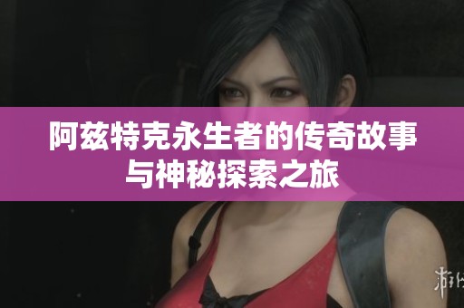 阿兹特克永生者的传奇故事与神秘探索之旅