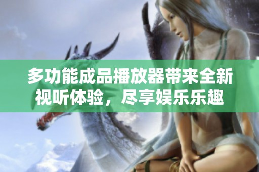 多功能成品播放器带来全新视听体验，尽享娱乐乐趣