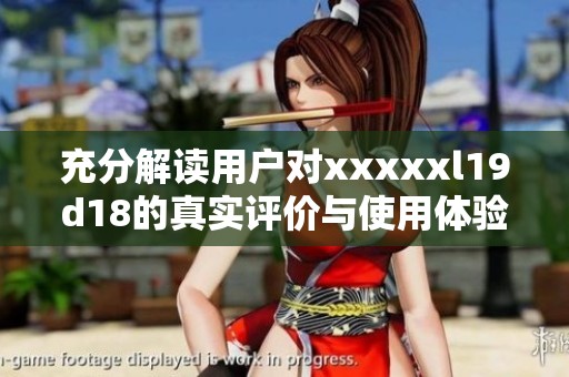 充分解读用户对xxxxxl19d18的真实评价与使用体验