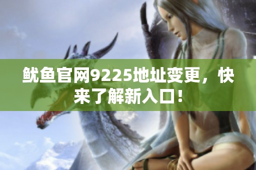 鱿鱼官网9225地址变更，快来了解新入口！