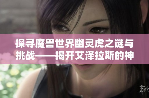 探寻魔兽世界幽灵虎之谜与挑战——揭开艾泽拉斯的神秘面纱