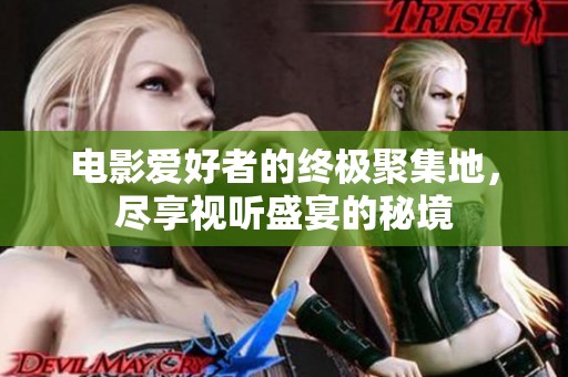 电影爱好者的终极聚集地,尽享视听盛宴的秘境 电影爱好者的终极聚集地,尽享视听盛宴的秘境
