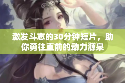 激发斗志的30分钟短片，助你勇往直前的动力源泉