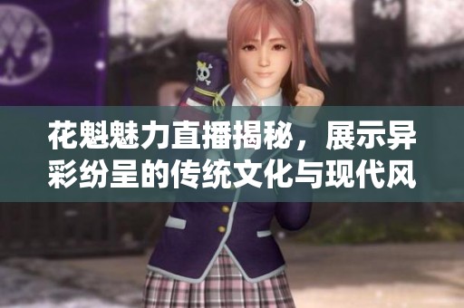 花魁魅力直播揭秘,展示异彩纷呈的传统文化与现代风尚 花魁魅力直播揭秘,展示异彩纷呈的传统文化与现代风尚