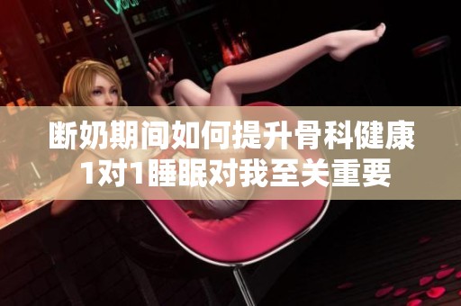 断奶期间如何提升骨科健康 1对1睡眠对我至关重要