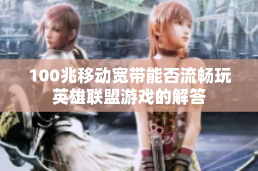 100兆移动宽带能否流畅玩英雄联盟游戏的解答 100兆移动宽带能否流畅玩英雄联盟游戏的解答