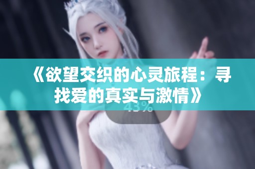 《欲望交织的心灵旅程：寻找爱的真实与激情》