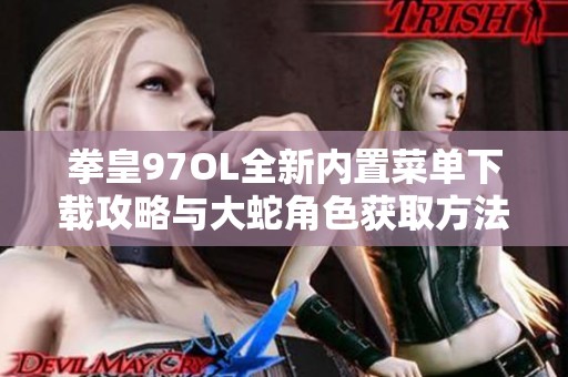 拳皇97OL全新内置菜单下载攻略与大蛇角色获取方法分享