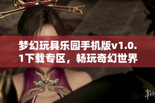 梦幻玩具乐园手机版v1.0.1下载专区，畅玩奇幻世界新体验