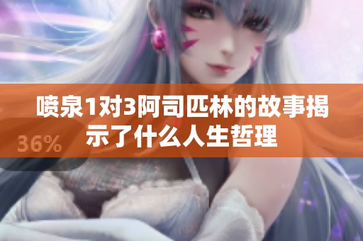 喷泉1对3阿司匹林的故事揭示了什么人生哲理