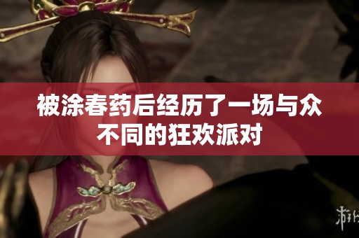 被涂春药后经历了一场与众不同的狂欢派对