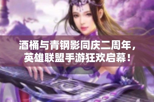 酒桶与青钢影同庆二周年，英雄联盟手游狂欢启幕！