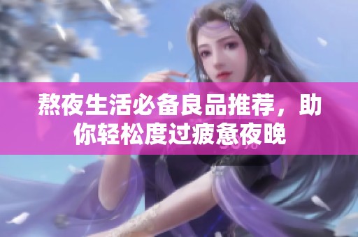 熬夜生活必备良品推荐，助你轻松度过疲惫夜晚