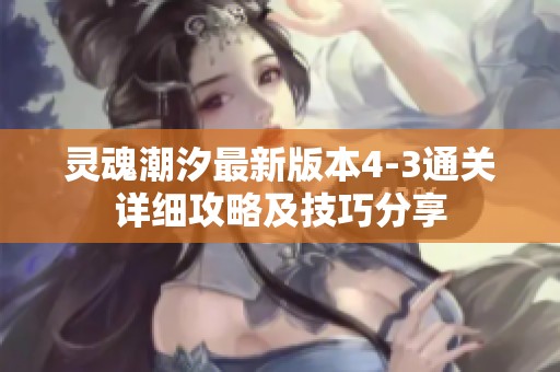 灵魂潮汐最新版本4-3通关详细攻略及技巧分享