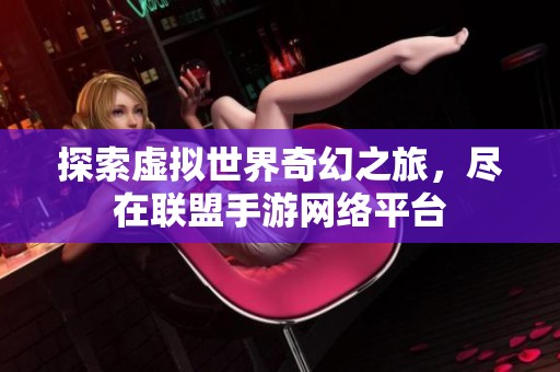 探索虚拟世界奇幻之旅，尽在联盟手游网络平台