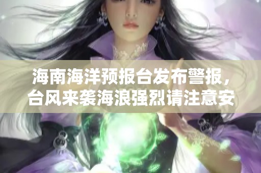 海南海洋预报台发布警报，台风来袭海浪强烈请注意安全