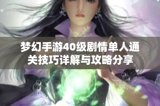 梦幻手游40级剧情单人通关技巧详解与攻略分享 梦幻手游40级剧情单人通关技巧详解与攻略分享