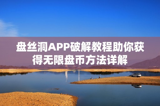 盘丝洞APP破解教程助你获得无限盘币方法详解 盘丝洞APP破解教程助你获得无限盘币方法详解