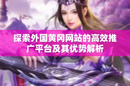 探索外国黄冈网站的高效推广平台及其优势解析