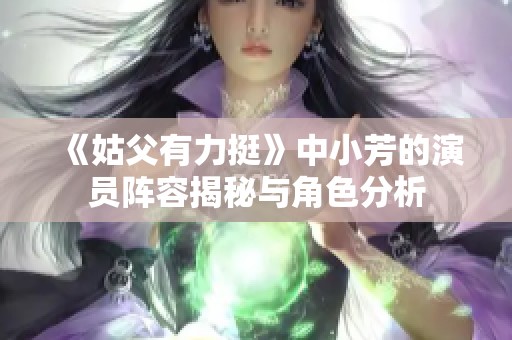 《姑父有力挺》中小芳的演员阵容揭秘与角色分析