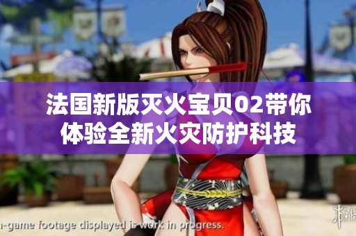 法国新版灭火宝贝02带你体验全新火灾防护科技