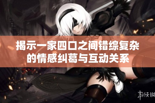 揭示一家四口之间错综复杂的情感纠葛与互动关系
