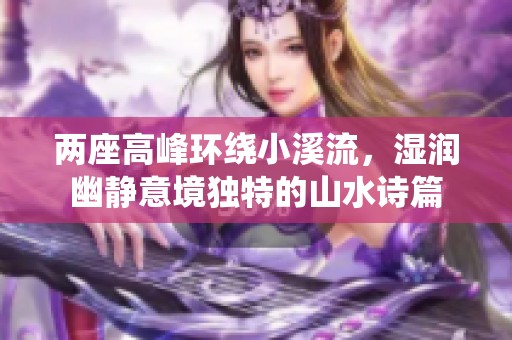 两座高峰环绕小溪流，湿润幽静意境独特的山水诗篇