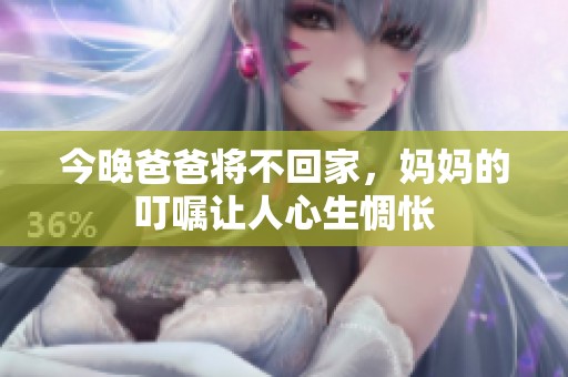 今晚爸爸将不回家，妈妈的叮嘱让人心生惆怅