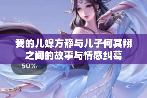 我的儿媳方静与儿子何其翔之间的故事与情感纠葛