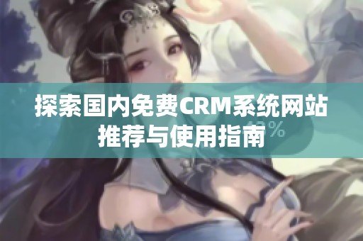 探索国内免费CRM系统网站推荐与使用指南