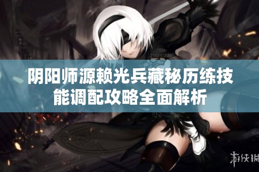 阴阳师源赖光兵藏秘历练技能调配攻略全面解析