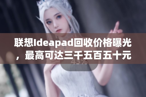 联想Ideapad回收价格曝光，最高可达三千五百五十元