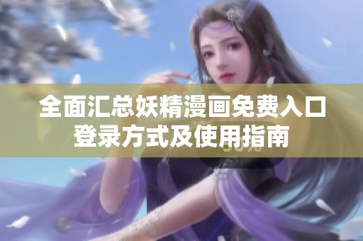全面汇总妖精漫画免费入口登录方式及使用指南