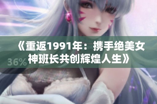 《重返1991年：携手绝美女神班长共创辉煌人生》