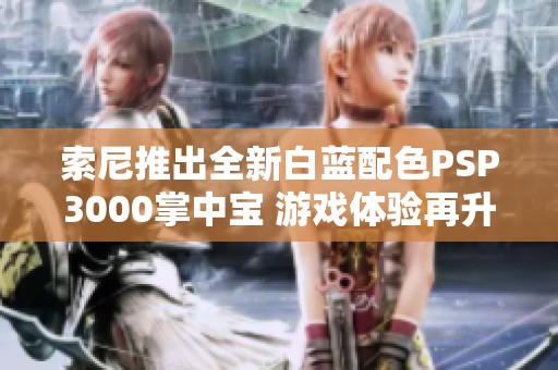 索尼推出全新白蓝配色PSP3000掌中宝 游戏体验再升级