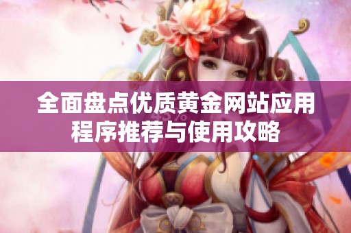 全面盘点优质黄金网站应用程序推荐与使用攻略
