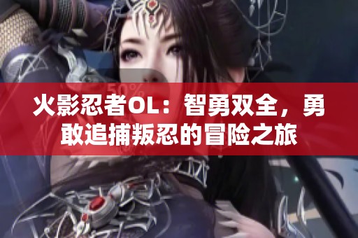 火影忍者OL：智勇双全，勇敢追捕叛忍的冒险之旅
