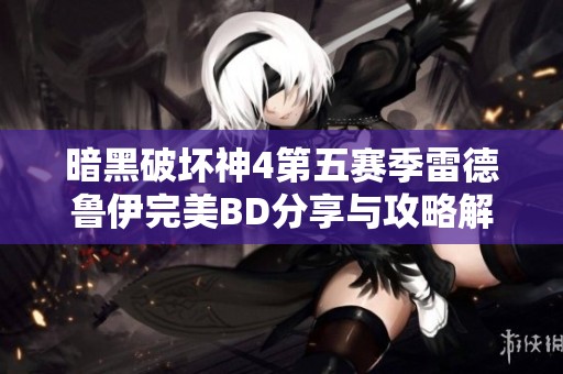 暗黑破坏神4第五赛季雷德鲁伊完美BD分享与攻略解析