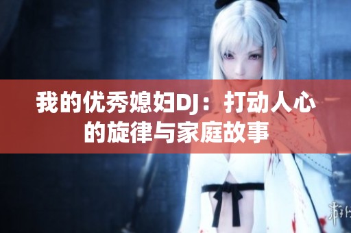 我的优秀媳妇DJ：打动人心的旋律与家庭故事