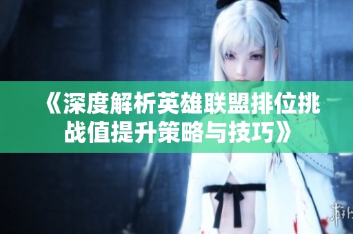 《深度解析英雄联盟排位挑战值提升策略与技巧》