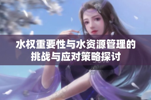 水权重要性与水资源管理的挑战与应对策略探讨