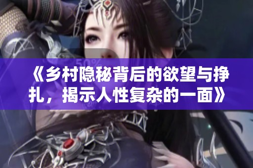 《乡村隐秘背后的欲望与挣扎，揭示人性复杂的一面》