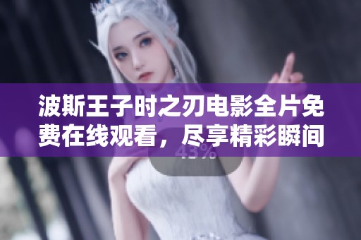 波斯王子时之刃电影全片免费在线观看，尽享精彩瞬间