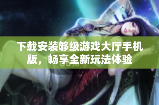 下载安装够级游戏大厅手机版，畅享全新玩法体验