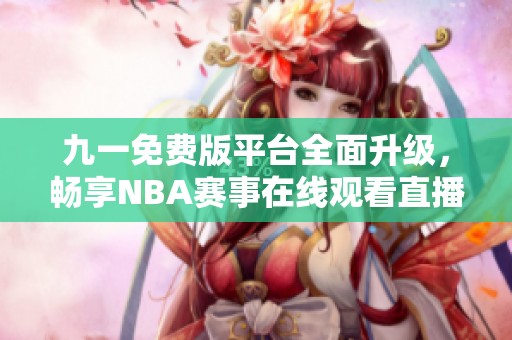 九一免费版平台全面升级，畅享NBA赛事在线观看直播体验
