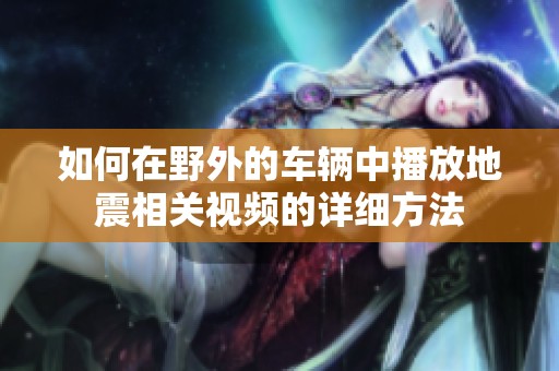 如何在野外的车辆中播放地震相关视频的详细方法