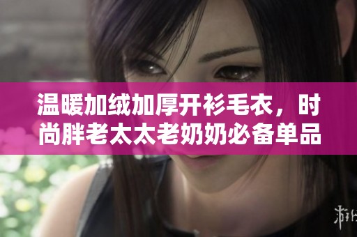 温暖加绒加厚开衫毛衣，时尚胖老太太老奶奶必备单品