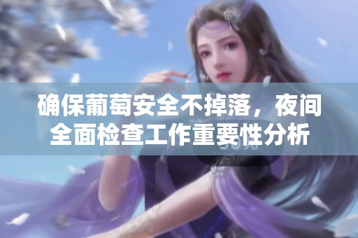 确保葡萄安全不掉落，夜间全面检查工作重要性分析