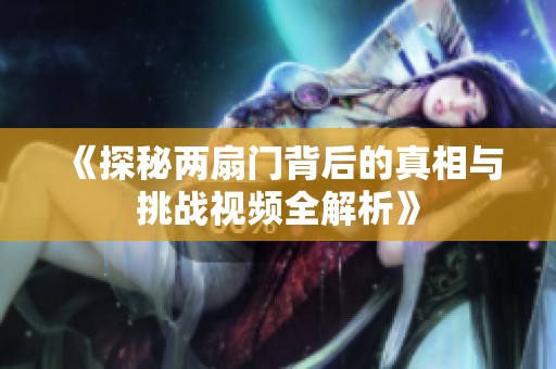 《探秘两扇门背后的真相与挑战视频全解析》