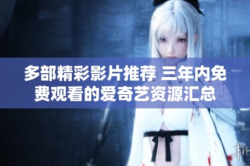 多部精彩影片推荐 三年内免费观看的爱奇艺资源汇总